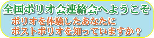 全国ポリオ会連絡会へようこそポリオを体験したあなたにポストポリオを知っていますか？